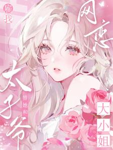 大小姐雇我替她和太子爷网恋
