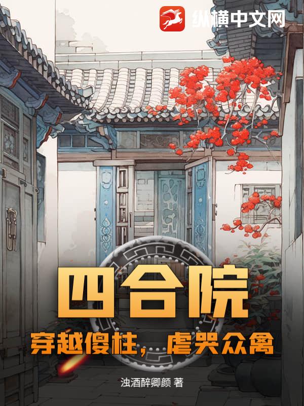 四合院：穿越傻柱，虐哭眾禽
