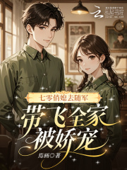 七零俏媳去隨軍，帶飛全家被嬌寵