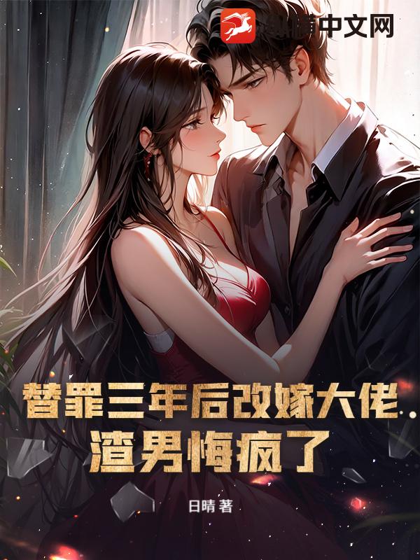 替罪三年後改嫁大佬，渣男悔瘋了