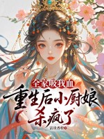 全家吸我血，重生後小廚娘殺瘋了