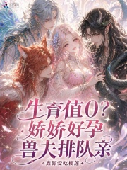 生育值0？嬌嬌好孕，獸夫排隊親