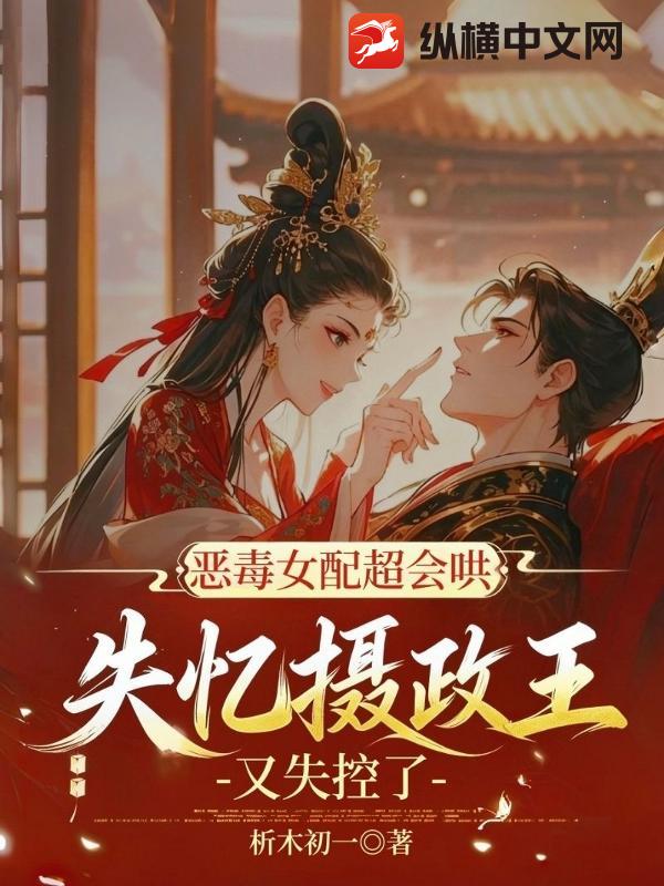 惡毒女配超會哄，失憶攝政王又失控了