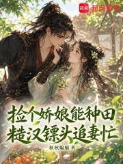 撿個嬌娘能種田，糙漢鏢頭追妻忙