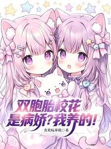 雙胞胎校花是病嬌？我養的！