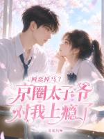 網戀掉馬？京圈太子爺對我上癮了