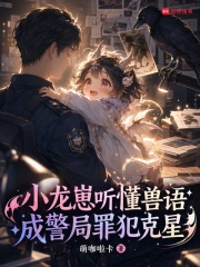小龍崽聽懂獸語，成警局罪犯克星
