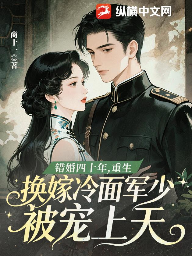 錯婚四十年，重生換嫁冷麵軍少被寵上天