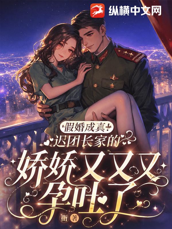 假婚成真！遲團長家的嬌嬌又又又孕吐了