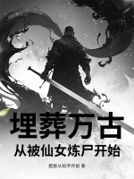 埋葬萬古，從被仙女煉屍開始