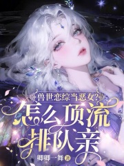 獸世戀綜當惡女？怎麼頂流排隊親