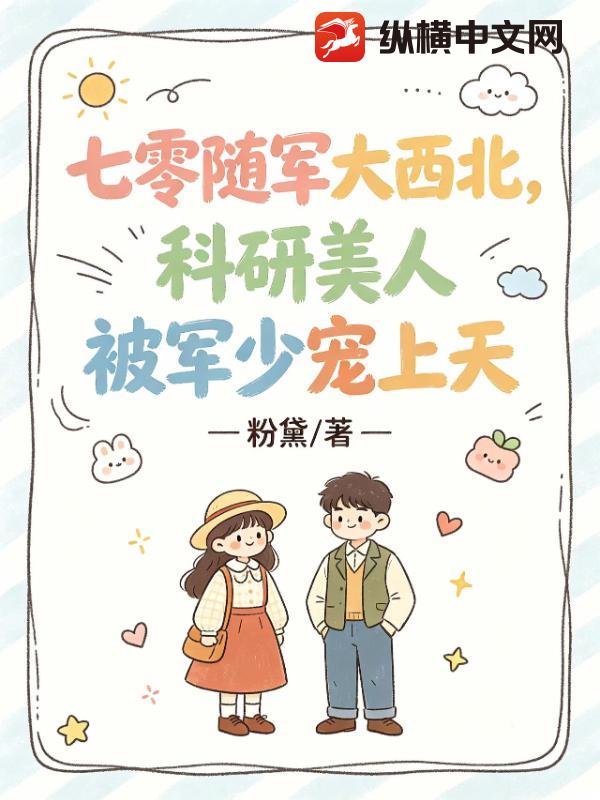 七零隨軍大西北，科研美人被軍少寵上天