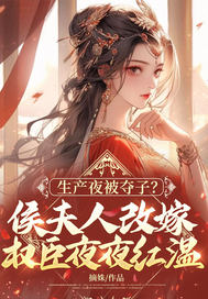 生產夜被奪子？侯夫人改嫁權臣夜夜紅溫