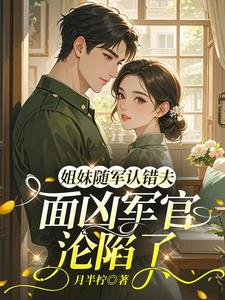 姐妹隨軍認錯夫：麵凶軍官淪陷了