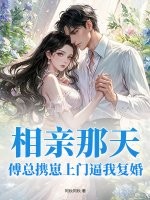 相親那天，傅總攜崽上門逼我複婚