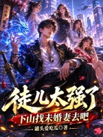 徒兒太強了，下山找未婚妻去吧