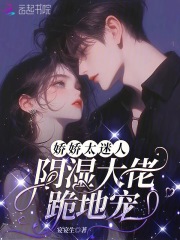 嬌嬌太迷人，陰濕大佬跪地寵