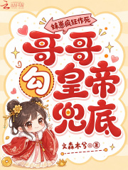 妹崽瘋狂作死，哥哥勾皇帝兜底