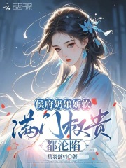 侯府奶娘嬌軟，滿門權貴都淪陷