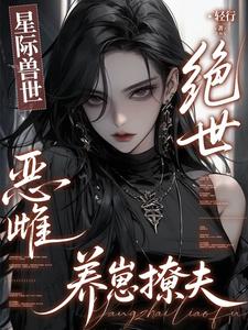 星際獸世：絕世惡雌養崽撩夫