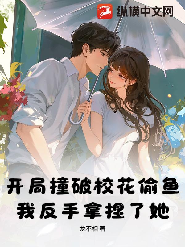 開局撞破校花偷魚，我反手拿捏了她！