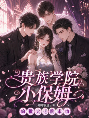 貴族學院小保姆，瘋批大佬跪求吻